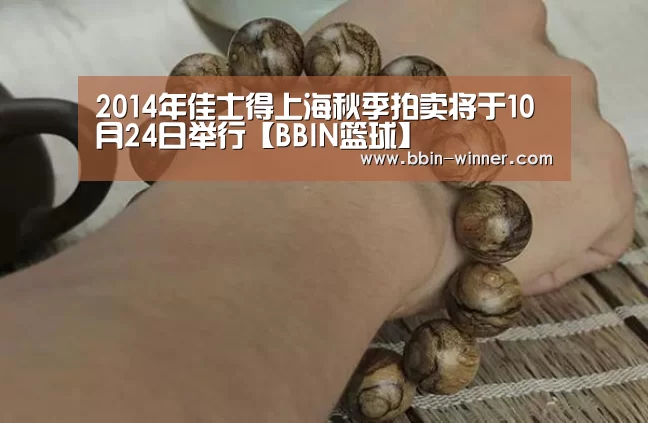 2014年佳士得上海秋季拍卖将于10月24日举行【BBIN篮球】(图1) BBIN篮球