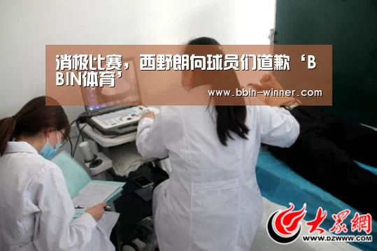 消极比赛,西野朗向球员们道歉‘BBIN体育’(图1) BBIN篮球