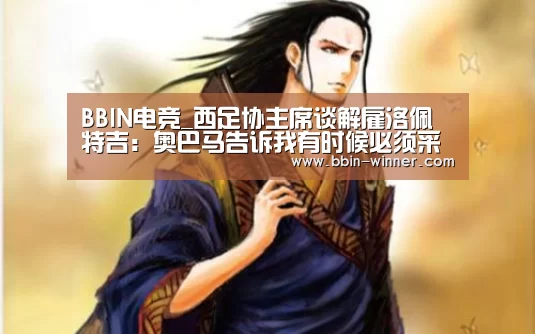 BBIN电竞_西足协主席谈解雇洛佩特吉:奥巴马告诉我有时候必须采取行动(图2) BBIN足球