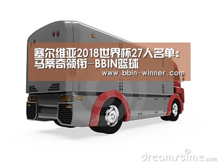 塞尔维亚2018世界杯27人名单:马蒂奇领衔-BBIN篮球(图1) BBIN体育